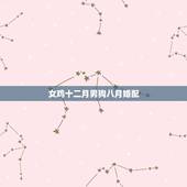 女鸡十二月男狗八月婚配，女属鸡十二月二十八阴历，男属狗十月初十阴历能结