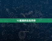 12星座的出生月份，十二星座按月份排列怎么排？