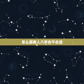 怎么算两人八字合不合适，帮我算算两人的八字合不合，如果结婚会是怎么样？