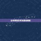 白羊男和白羊女最佳婚配，白羊座最佳配对