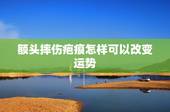 额头摔伤疤痕怎样可以改变运势，额头有两个明显的疤痕，运势不好怎么办？~