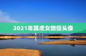 2021年属虎女微信头像，2021年用什么做微信头像最好