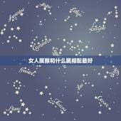 女人属猴和什么属相配最好，属猴女的和什么属相最配最合适呢