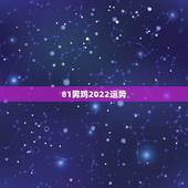 81男鸡2022运势，生于1981年的鸡未来十年运势