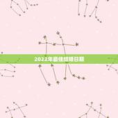 2022年最佳结婚日期，2022年属狗的什么时候结婚好？