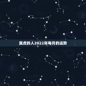 属虎的人2022年每月的运势，1986属虎女人2022年的运气
