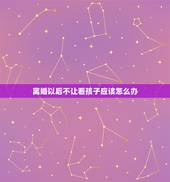 离婚以后不让看孩子应该怎么办，聪明女人离婚到底带不带孩子