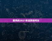 属鸡的2021年运势如何女，1981年属2021年运势及运程每月运