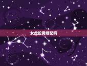 女虎蛇男婚配吗，虎和蛇相配婚姻如何