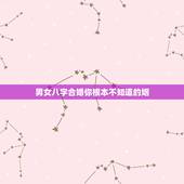 男女八字合婚你根本不知道的姻，男女八字合婚？