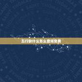 五行缺什么怎么查询免费，如何查询生辰八字五行缺什么？