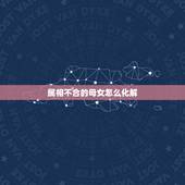 属相不合的母女怎么化解，周易中母女属相不和怎么办