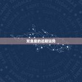 双鱼座的近期运势，双鱼座最近几个月的运势怎样？
