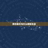 男石榴木与什么婚配合适，石榴木命男，和海中金命女，婚配吗？谢谢