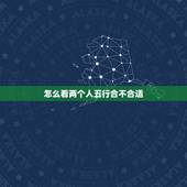 怎么看两个人五行合不合适，怎么看两人五行是否相克？