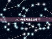 2021年哪天适合结婚，2021年正月初三适合结婚吗