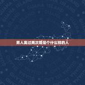 男人离过两次婚是个什么样的人，离过两次婚的女人会找什么样的男人？