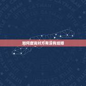 如何查询对方有没有结婚，有什么办法可查到对方结婚还是没结