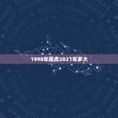 1998年属虎2021年多大，属虎的人2021年虚岁是多少？