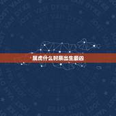 属虎什么时辰出生最凶，98属虎一生三大坎