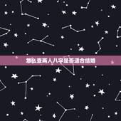 怎么查两人八字是否适合结婚，算生辰八字看两个人适合结婚这是怎么算的