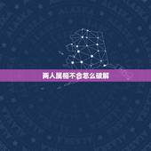 两人属相不合怎么破解，免费测两人八字合不合