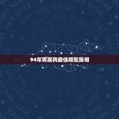 94年男属狗最佳婚配属相，1994男属狗的和什么属相最配