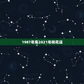 1987年兔2021年桃花运，1987年属兔人2021年运势及运程