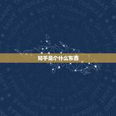 知乎是个什么东西，知乎是用来做什么的？