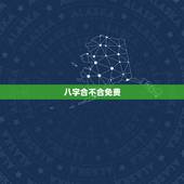八字合不合免费，测两人八字合不合有没有免费的网站啊
