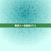 属虎人一生最旺3个人，属虎人好运来临的征兆