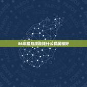 86年腊月虎应找什么样属相好，我86年属虎，请问和什么属相最好，和什么