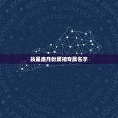 按星座月份属相专属名字，十二星座按月份排列怎么排？