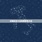 店铺起名大全免费取名大全，怎样给店铺起名字大全