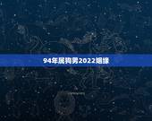 94年属狗男2022姻缘，生肖狗2022年运势及运程