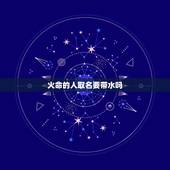 火命的人取名要带水吗，火命的人公司名