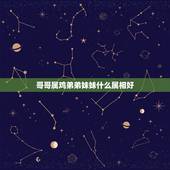 哥哥属鸡弟弟妹妹什么属相好，属鸡的找什么属相的好
