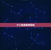 十二生肖排序年龄，十二生肖排序年龄2019