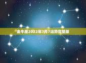 金牛座2022年7月7运势完整版，金牛座2022年下半年运势