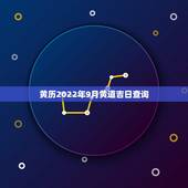 黄历2022年9月黄道吉日查询，2023年9月黄道吉日一览表装修吉日吉时