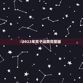 2022年双子运势完整版，摩羯2022年运势详解全年运程完整版
