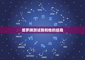 塔罗牌测试我和他的结局，塔罗牌求解~~~愿望实现法占卜。哪位智者帮