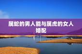 属蛇的男人能与属虎的女人婚配，女生属蛇和男生属虎真的会相克吗