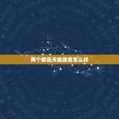 两个都是天蝎座会怎么样 两个都是白羊座会怎么样