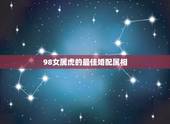 98女属虎的最佳婚配属相，属虎的男的和什么属相的女的最适合