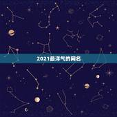 2021最洋气的网名，2021最火的网名男生