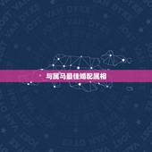 与属马最佳婚配属相，属马的最佳婚配属相是什么