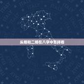 头婚和二婚在八字中怎样看，如何通过八字看二婚配偶的信息