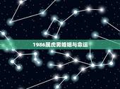 1986属虎男婚姻与命运，86年属虎男士一生中会不会一次婚姻都没有？