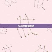 86年虎婚姻配对，86年属虎和什么属相最配